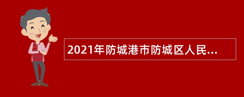 2021年防城港市防城区人民政府办公室招聘公告