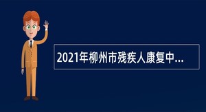 2021年柳州市残疾人康复中心招聘编外聘用人员公告