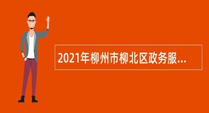 2021年柳州市柳北区政务服务监督管理办公室招聘编外合同制协办员公告