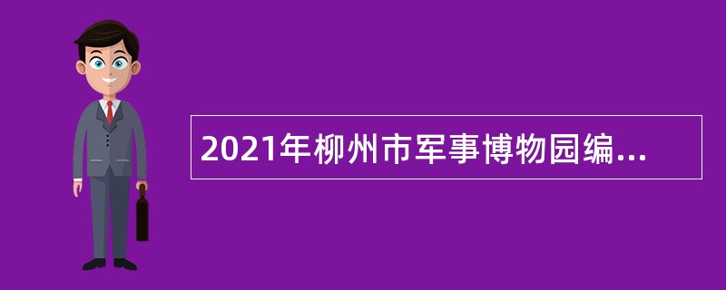 2021年柳州市军事博物园编外聘用人员招聘公告