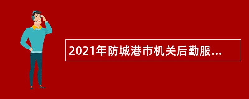 2021年防城港市机关后勤服务中心招聘公告