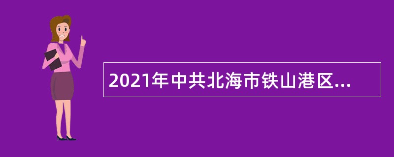 2021年中共北海市铁山港区委宣传部工作人员招聘公告（广西）