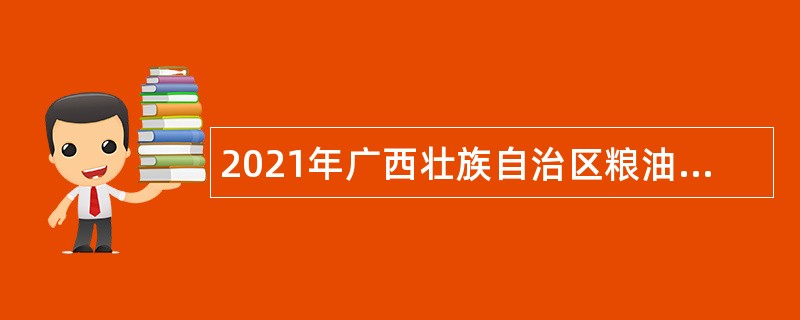 2021年广西壮族自治区粮油质量检验中心招聘合同制专业技术人员公告