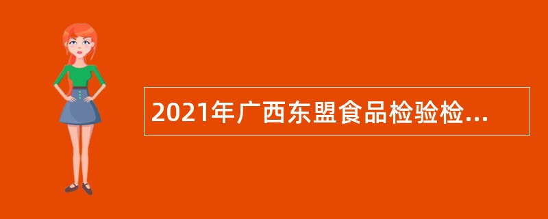 2021年广西东盟食品检验检测中心招聘编外人员公告