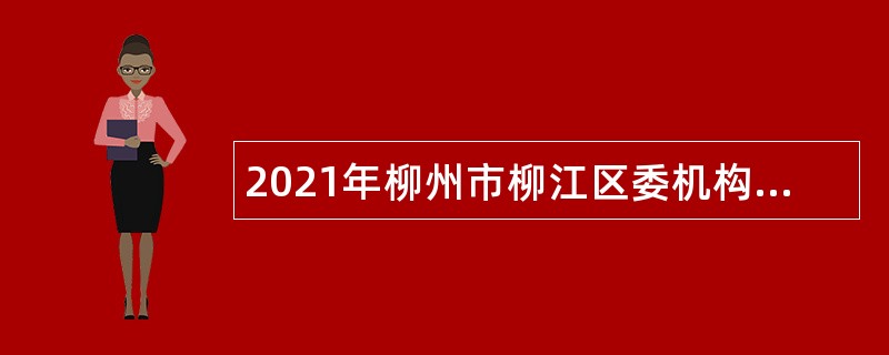 2021年柳州市柳江区委机构编制委员会办公室招聘编制外人员公告