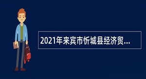 2021年来宾市忻城县经济贸易局招聘编外聘用人员公告