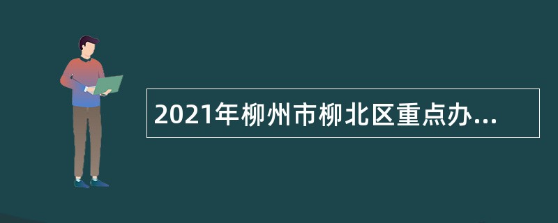 2021年柳州市柳北区重点办招聘编外合同制协办员公告