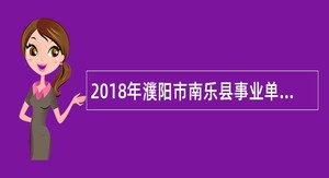 2018年濮阳市南乐县事业单位招聘考试公告