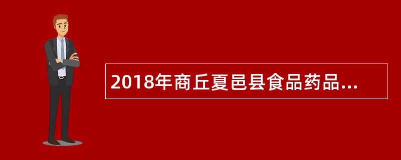 2018年商丘夏邑县食品药品监督管理局招聘公告