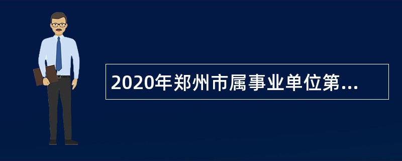 2020年郑州市属事业单位第三批招聘考试公告（189人）