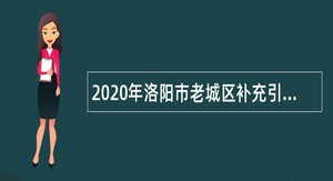 2020年洛阳市老城区补充引进高层次人才公告