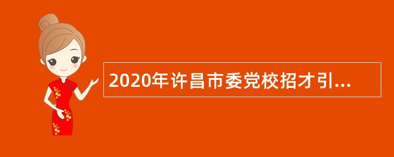 2020年许昌市委党校招才引智创新发展大会招聘公告（河南）