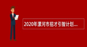 2020年漯河市招才引智计划引进高层次急需紧缺人才公告