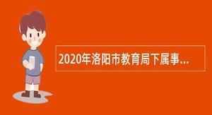2020年洛阳市教育局下属事业单位招才引智公告