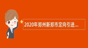 2020年郑州新郑市定向引进优秀高校毕业生公告