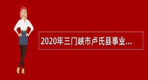 2020年三门峡市卢氏县事业单位第二批引进优秀人才公告