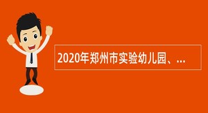 2020年郑州市实验幼儿园、教工幼儿园招聘教师公告