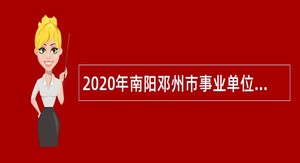 2020年南阳邓州市事业单位招聘考试公告（123人）
