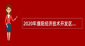 2020年濮阳经济技术开发区事业单位引进高学历人才公告