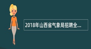 2018年山西省气象局招聘全日制普通高校毕业生公告(有编制)