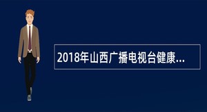 2018年山西广播电视台健康之声广播招聘主持人公告