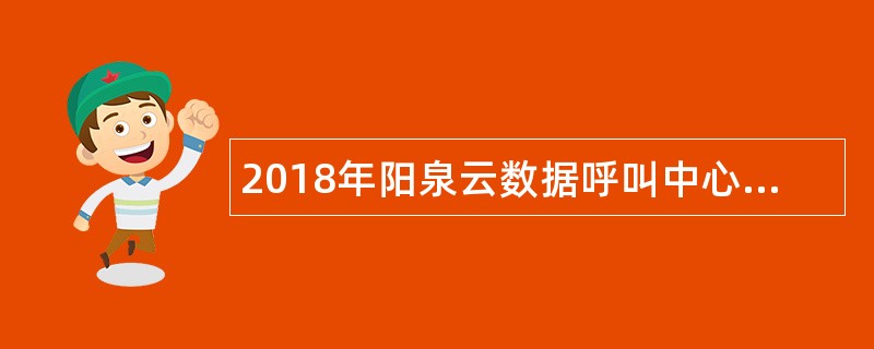 2018年阳泉云数据呼叫中心远程银行工作人员招考公告
