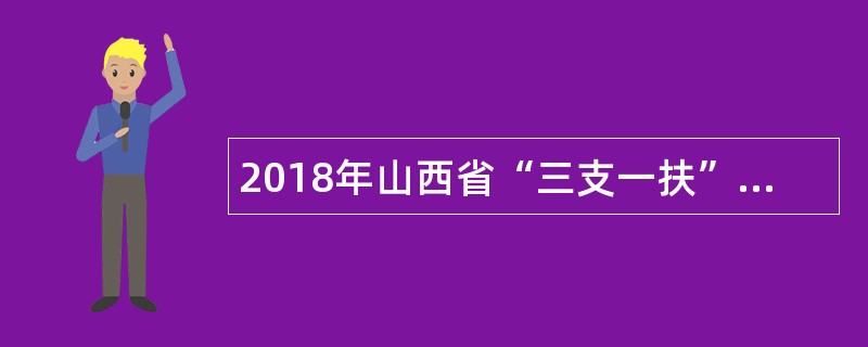 2018年山西省“三支一扶”招聘公告