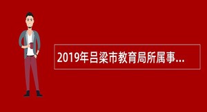 2019年吕梁市教育局所属事业单位招聘公告（第一号）