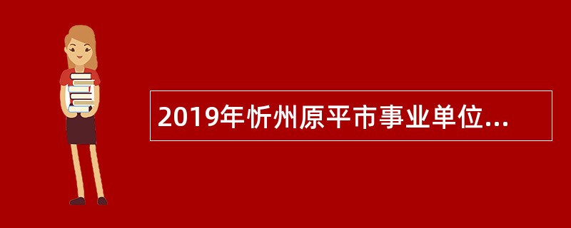 2019年忻州原平市事业单位引进高层次人才公告