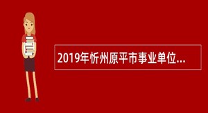 2019年忻州原平市事业单位引进高层次人才公告