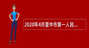 2020年4月晋中市第一人民医院招聘合同制医技人员公告