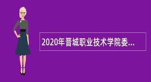 2020年晋城职业技术学院委员会引进高层次人才公告