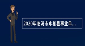2020年临汾市永和县事业单位引进高层次紧缺急需人才公告