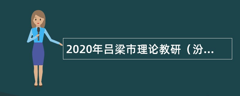 2020年吕梁市理论教研（汾阳）专项引才行动公告（第一号）