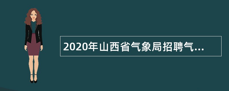 2020年山西省气象局招聘气象类专业全日制普通高校毕业生公告（第二批）