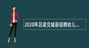 2020年吕梁交城县招聘幼儿教师公告