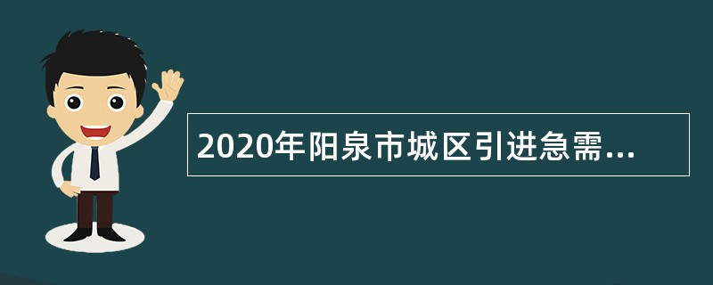 2020年阳泉市城区引进急需紧缺中小学、幼儿教师公告