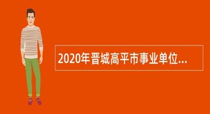2020年晋城高平市事业单位招聘考试公告（112人）