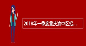2018年一季度重庆渝中区招聘卫生计生系统事业单位人员简章