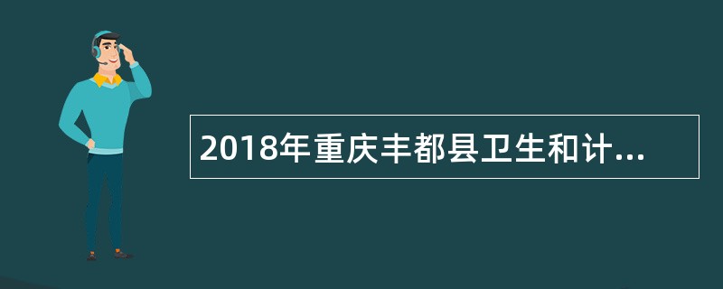 2018年重庆丰都县卫生和计划生育委员会考调事业单位人员简章