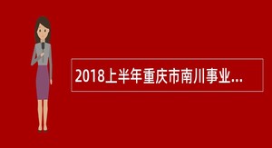 2018上半年重庆市南川事业单位考核招聘公告
