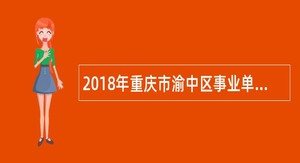 2018年重庆市渝中区事业单位招聘考试公告（83名）