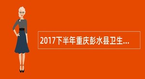 2017下半年重庆彭水县卫生事业单位招聘公告