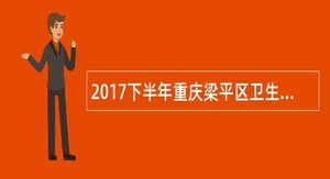 2017下半年重庆梁平区卫生事业单位考核招聘公告