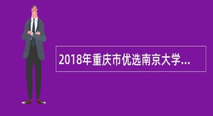 2018年重庆市优选南京大学应届全日制研究生到基层工作简章