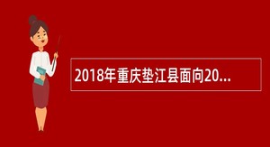 2018年重庆垫江县面向2018年应届高校毕业生教育事业单位工作人员教师招聘简章