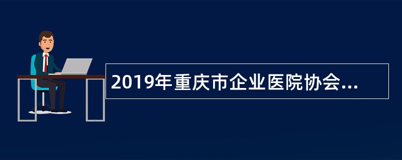 2019年重庆市企业医院协会招聘专职秘书长兼综合办公室主任公告