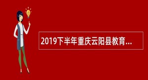 2019下半年重庆云阳县教育事业单位招聘2020高校应届毕业生公告