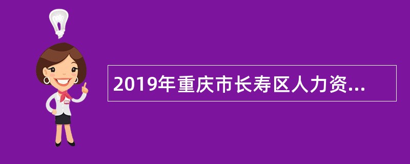 2019年重庆市长寿区人力资源和社会保障局招收劳动保障监察辅助人员公告