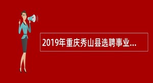 2019年重庆秀山县选聘事业单位工作人员公告